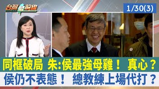 同框破局 朱:侯最強母雞！ 真心？ 侯仍不表態！ 總教練上場代打？【台灣最前線 重點摘要】2023.01.30(3)