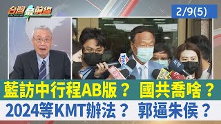 藍訪中行程AB版？ 國共喬啥？2024等KMT辦法？ 郭逼朱侯？【台灣最前線 重點摘要】2023.02.09(5)