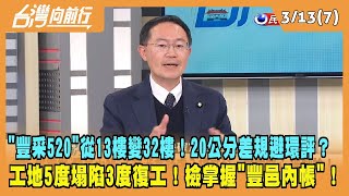 2024.03.13【台灣向前行 Part7】"豐采520"從13樓變32樓！20公分差規避環評？工地5度塌陷3度復工！檢掌握"豐邑內帳"！