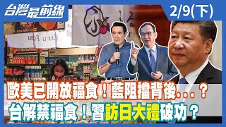 歐美已開放福食！藍阻擋背後...？ 台解禁福食！習"訪日大禮"破功？【台灣最前線】2022.02.09(下)