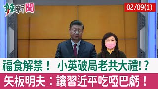 【辣新聞152 重點摘要】福食解禁！ 小英破局老共大禮!? 矢板明夫：讓習近平吃啞巴虧！ 2022.02.09(1)