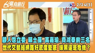 2023.02.24【台灣向前行 Part3】顧人怨立委 賴士葆.高嘉瑜.費鴻泰前三名 世代交替組網路好感度墊底 是抹黑還是危機？