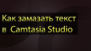 Как замазать текст в Camtasia Studio