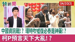 【辣新聞152 重點摘要】中國資訊戰!? 環時吹噓"復必泰"是神藥!? 柯P預言"天下大亂"!? 2022.04.20(3)