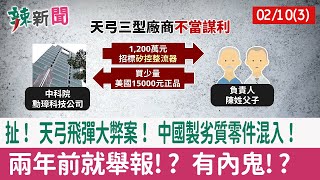 【辣新聞152 重點摘要】扯！ 天弓飛彈大弊案！ 中國製劣質零件混入！ 兩年前就舉報!? 有內鬼!? 2022.02.10(3)