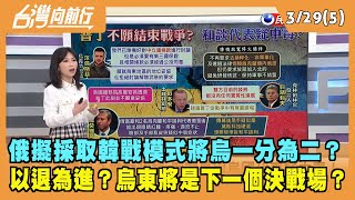 2022.03.29【台灣向前行 Part5】俄擬採取韓戰模式將烏一分為二？烏東將是下一個決戰場？