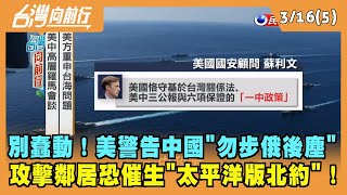 2022.03.16【台灣向前行 Part5】別蠢動！美警告中國"勿步俄後塵" 攻擊鄰居恐催生"太平洋版北約"！