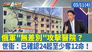 俄軍"無差別"攻擊醫院？ 世衛：已確認24起至少奪12命！【台灣最前線 重點摘要】2022.03.11(4)