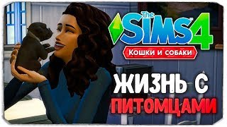 ЖИЗНЬ С ПИТОМЦАМИ! - The Sims 4 "Кошки и Собаки" ▮