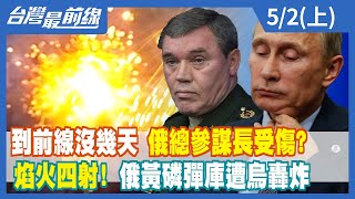 到前線沒幾天 俄總參謀長受傷？ 焰火四射！ 俄黃磷彈庫遭烏轟炸【台灣最前線】2022.05.02(上)