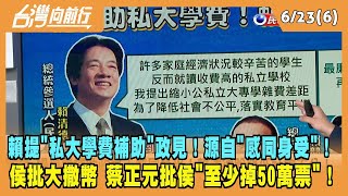 2023.06.23【台灣向前行 Part6】賴提"私大學費補助"政見！源自"感同身受"！侯批大撒幣 蔡正元批侯"至少掉50萬票"！