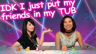 [ IDK I JUST PUT MY FRIENDS IN MY TUB ] // Feat. Erika Ishii