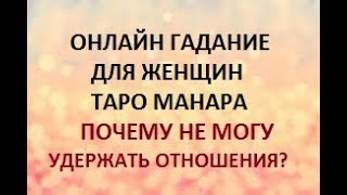 ГАДАНИЕ ДЛЯ ЖЕНЩИН. ПОЧЕМУ НЕ МОГУ УДЕРЖАТЬ ОТНОШЕНИЯ? ТАРО МАНАРА. Онлайн гадание.