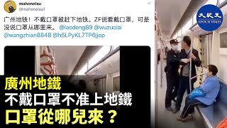 【廣州地鐵不戴口罩不准上地鐵】廣州地鐵！不戴口罩被趕下地鐵。口罩從哪兒來？| #香港大紀元新唐人聯合新聞頻道