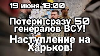 БИTBA за Украину! 19 июня 18:00 Потери СРАЗУ 50 генералов ВСУ и офицеров HACTУПЛЕНИЕ на Харьков