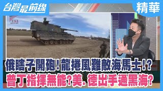俄瞎子開砲！龍捲風難敵海馬士!?普丁指揮無能？美.德出手通黑海？【台灣最前線 精華】2022.06.24