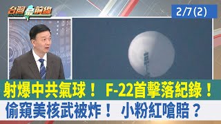 射爆中共氣球！ F-22首擊落紀錄！ "偷窺美核武"被炸！ 小粉紅嗆賠？【台灣最前線 重點摘要】2023.02.07(2)