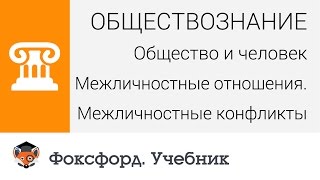Обществознание. Межличностные отношения. Межличностные конфликты. Центр онлайн-обучения «Фоксфорд»