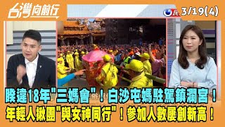 2024.03.19【台灣向前行 Part4】睽違18年"三媽會"！白沙屯媽駐駕鎮瀾宮！年輕人揪團"與女神同行"！參加人數屢創新高！