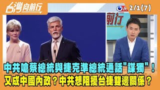 2023.02.01【台灣向前行 Part7】中共嗆蔡與捷克準總統通話"謀獨"！台灣又成中國內政問題？中共想阻擾台捷雙邊關係？