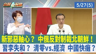新邪惡軸心？ 中俄反對制裁北朝鮮！ 習李失和？ 清零vs.經濟 中國快癱？【台灣最前線 重點摘要】2022.05.27(5)