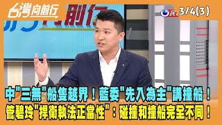 2024.03.04【台灣向前行 Part3】中"三無"船隻越界！藍委"先入為主"講撞船！管碧玲"捍衛執法正當性"：碰撞和撞船完全不同！