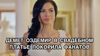 ДЕМЕТ ОЗДЕМИР В СВАДЕБНОМ ПЛАТЬЕ ПОКОРИЛА ФАНАТОВ. Демет Оздемир. Demet Ozdemir. Ибрагим Челиккол.