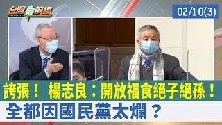 誇張！ 楊志良：開放福食絕子絕孫！ 全都因國民黨太爛？【台灣最前線 重點摘要】2022.02.10(3)