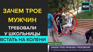 Зачем трое мужчин требовали у школьницы встать на колени - Москва 24