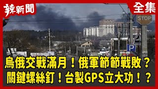 【辣新聞152】烏俄交戰滿月！俄軍節節戰敗？ 關鍵螺絲釘！台製GPS立大功！？ 2022.03.24