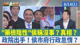 "藥檢陰性"侯稱沒事？真相？政院出手！侯市府行政怠惰？【台灣最前線 重點摘要】2023.06.16(1)
