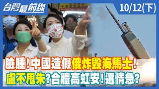 臉腫！中國造假"俄炸毀海馬士"！盧不甩朱？合體高虹安！選情急？【台灣最前線】2022.10.12(下)
