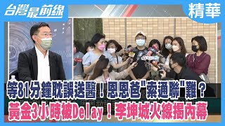 等81分鐘耽誤送醫！恩恩爸"索通聯"難？ 黃金3小時被Delay！李坤城火線揭內幕【台灣最前線 精華】2022.05.31