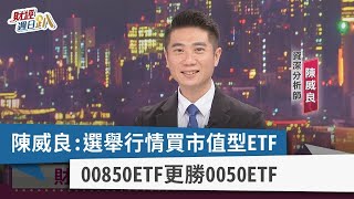 【財經週日趴】陳威良:選舉行情買市值型ETF 00850ETF更勝0050ETF 2023.11.12