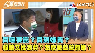 2022.10.07【台灣向前行Part2】買嘸要罵？買到嫌貴？報銷又批浪費？怎麼做藍營都嫌？