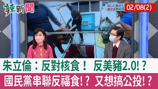 【辣新聞152 重點摘要】朱立倫：反對核食！ 反美豬2.0!? 國民黨串聯反福食!? 又想搞公投!? 2022.02.08(2)