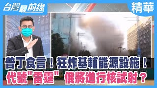 普丁食言！狂炸基輔能源設施！ 代號"雷霆" 俄將進行核試射？【台灣最前線 精華】2022.10.19