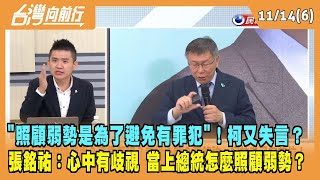 2023.11.14【台灣向前行 Part6】"照顧弱勢是為了避免有罪犯"！柯又失言？張銘祐：心中就是有歧視 當上總統怎麼照顧弱勢？