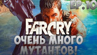 [Ep.10] Far Cry - ОЧЕНЬ МНОГО МУТАНТОВ!