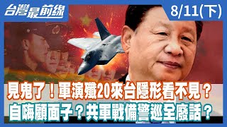 見鬼了！軍演殲20來台隱形看不見？ 自嗨顧面子？共軍戰備警巡全廢話？【台灣最前線】2022.08.11(下)
