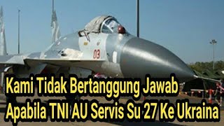 Kami Tidak Bertanggung Jawab Apabila TNI AU Servis Su 27 Ke Ukraina