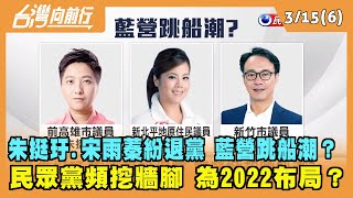 2022.03.15【台灣向前行 Part6】朱挺玗.宋雨蓁紛退黨 藍營跳船潮？民眾黨頻挖牆腳 為2022布局？