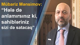 Mübariz Mənsimov:"Bədbəxtlər, hələ də anlamırsınız ki, sahibləriniz sabah sizi də satacaq"
