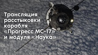 Прямая трансляция расстыковки грузового корабля «Прогресс МС-17» и модуля «Наука»