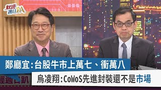【財經週日趴】鄭廳宜：台股牛市上萬七、衝萬八 烏凌翔：CoWoS先進封裝還不是"市場" 2023.06.11