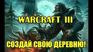 Warcraft 3, карта Создай свою деревню. Почему Варкрафт умирает из-за создателей карт-даунов