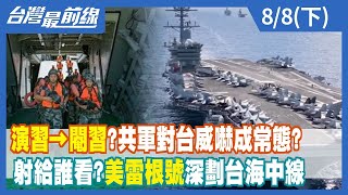 演習→"閹"習？共軍對台威嚇成常態？ 射給誰看？美雷根號深劃台海中線【台灣最前線】2022.08.08(下)