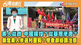 2022.07.06【台灣向前行 Part7】素人從政 中國操控？從基層滲透？鎖定年輕素人參選村里長？
