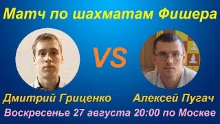 Матч Дмитрий Гриценко - Алексей Пугач (шахматы Фишера)
