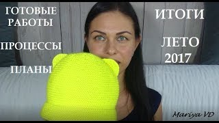 ЧТО СВЯЗАЛА?! ЧТО ВЯЖУ?! ЧТО БУДУ ВЯЗАТЬ?! АВГУСТ 2017. Mariya VD.